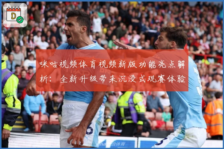 咪咕视频体育视频新版功能亮点解析：全新升级带来沉浸式观赛体验