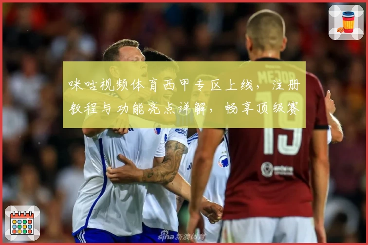 咪咕视频体育西甲专区上线，注册教程与功能亮点详解，畅享顶级赛事精彩瞬间
