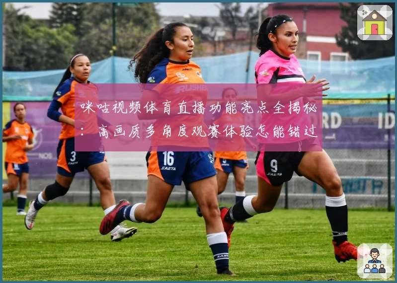 咪咕视频体育直播功能亮点全揭秘：高画质多角度观赛体验怎能错过