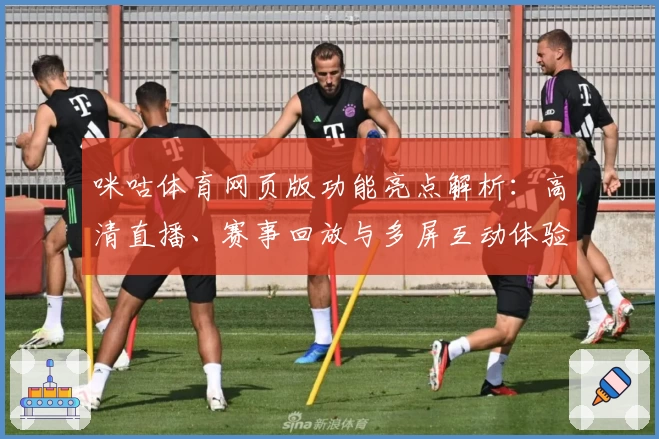 咪咕体育网页版功能亮点解析：高清直播、赛事回放与多屏互动体验全揭秘
