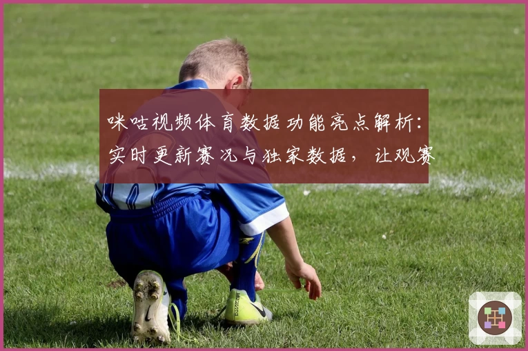 咪咕视频体育数据功能亮点解析:实时更新赛况与独家数据,让观赛体验更上一层楼