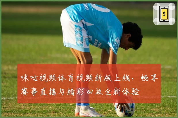 咪咕视频体育视频新版上线，畅享赛事直播与精彩回放全新体验