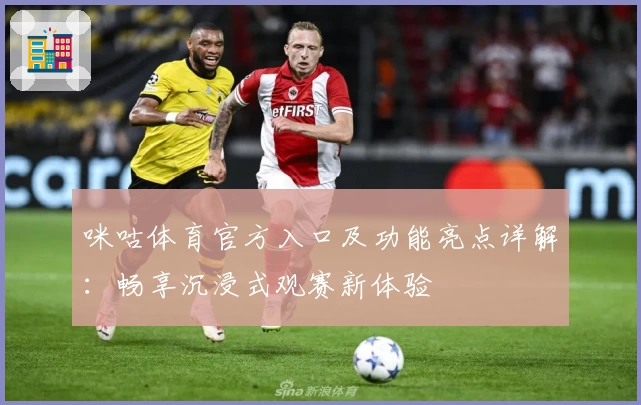 咪咕体育官方入口及功能亮点详解：畅享沉浸式观赛新体验
