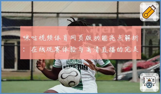 咪咕视频体育网页版功能亮点解析：在线观赛体验与高清直播的完美结合