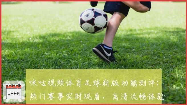 咪咕视频体育足球新版功能测评：热门赛事实时观看，高清流畅体验详解
