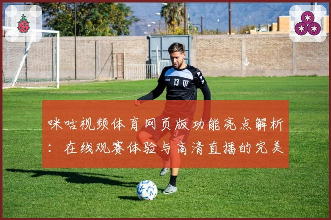 咪咕视频体育网页版功能亮点解析：在线观赛体验与高清直播的完美结合