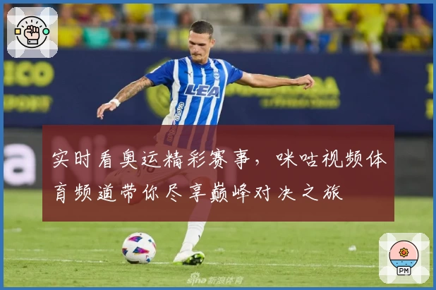 实时看奥运精彩赛事，咪咕视频体育频道带你尽享巅峰对决之旅