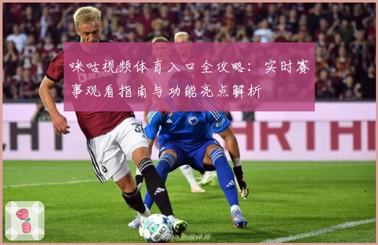 咪咕视频体育入口全攻略：实时赛事观看指南与功能亮点解析