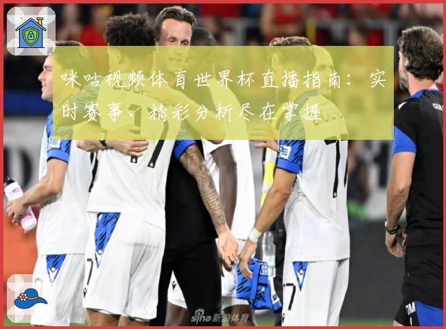 咪咕视频体育世界杯直播指南：实时赛事、精彩分析尽在掌握