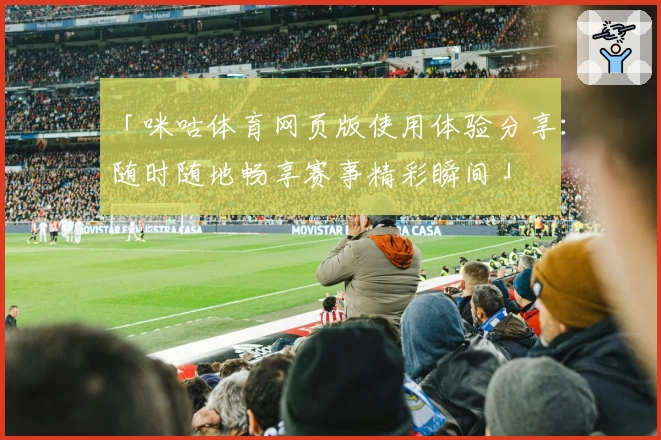 「咪咕体育网页版使用体验分享：随时随地畅享赛事精彩瞬间」