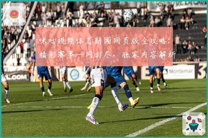 咪咕视频体育新闻网页版全攻略：精彩赛事一网打尽，独家内容解析