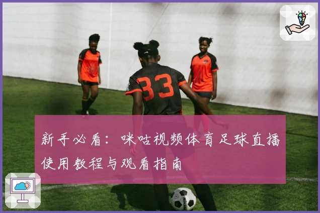 新手必看：咪咕视频体育足球直播使用教程与观看指南