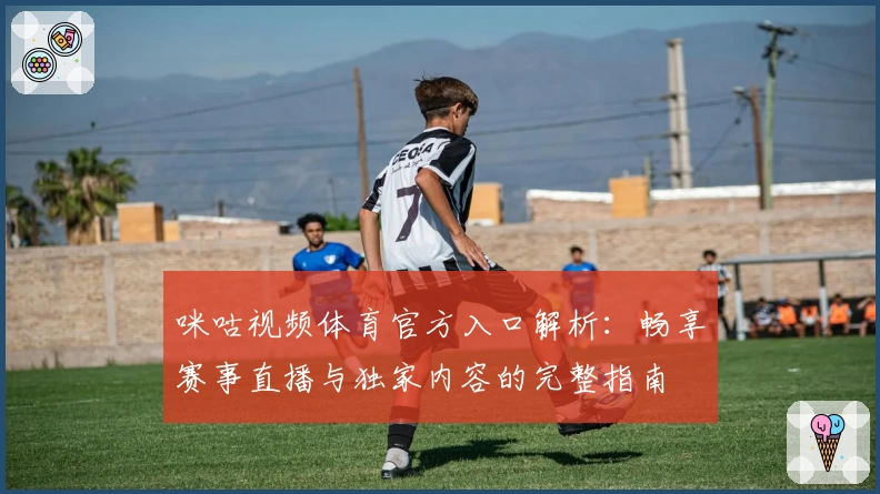 咪咕视频体育官方入口解析：畅享赛事直播与独家内容的完整指南