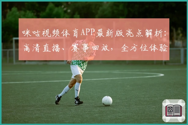 咪咕视频体育APP最新版亮点解析：高清直播、赛事回放，全方位体验升级