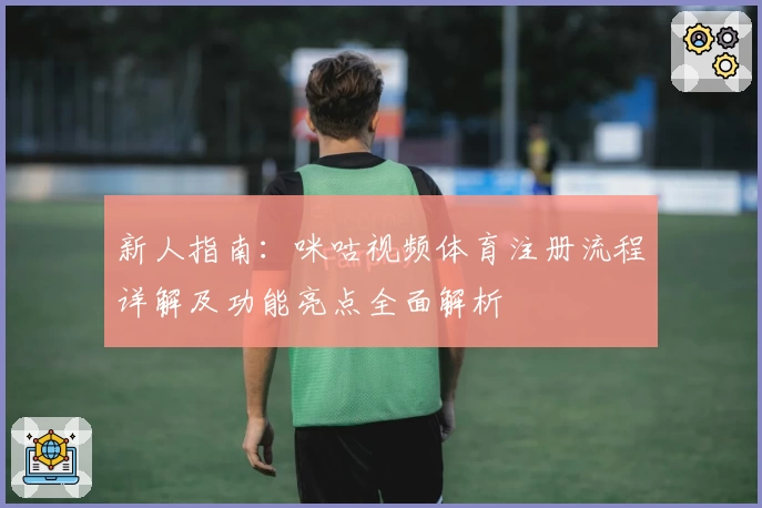 新人指南：咪咕视频体育注册流程详解及功能亮点全面解析