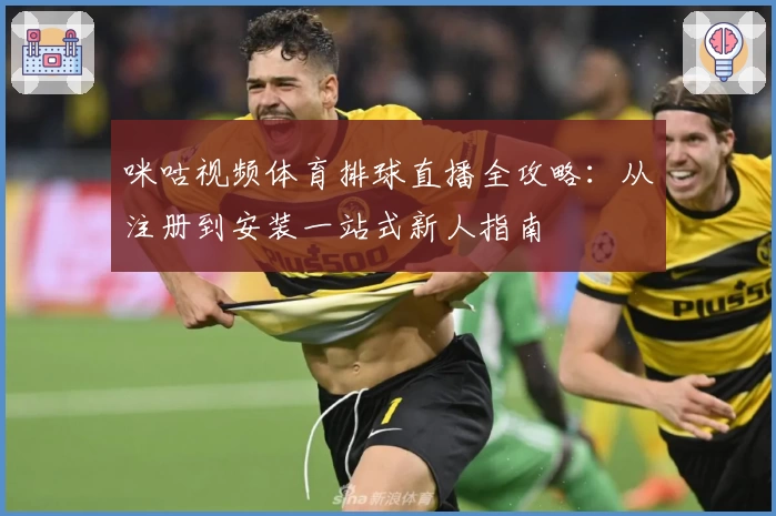 咪咕视频体育排球直播全攻略:从注册到安装一站式新人指南