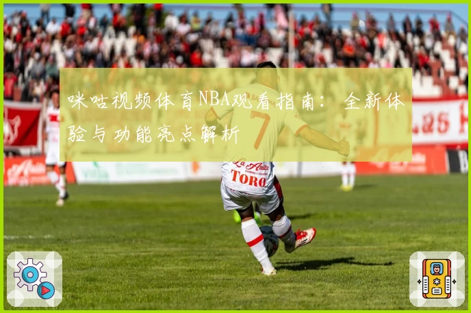 咪咕视频体育NBA观看指南：全新体验与功能亮点解析