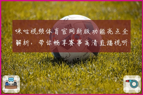 咪咕视频体育官网新版功能亮点全解析，带你畅享赛事高清直播视听新体验