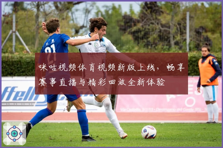 咪咕视频体育视频新版上线，畅享赛事直播与精彩回放全新体验