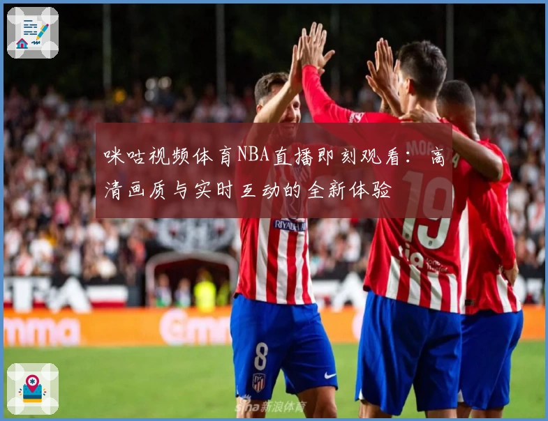 咪咕视频体育NBA直播即刻观看：高清画质与实时互动的全新体验