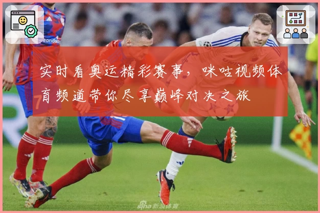实时看奥运精彩赛事,咪咕视频体育频道带你尽享巅峰对决之旅