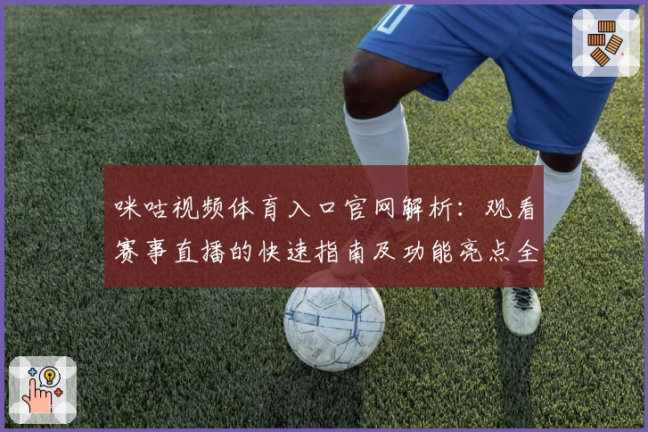 咪咕视频体育入口官网解析：观看赛事直播的快速指南及功能亮点全面盘点