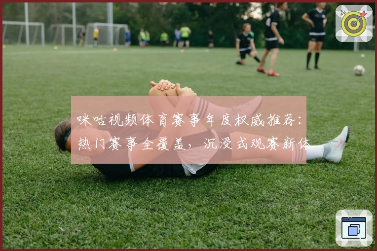 咪咕视频体育赛事年度权威推荐：热门赛事全覆盖，沉浸式观赛新体验