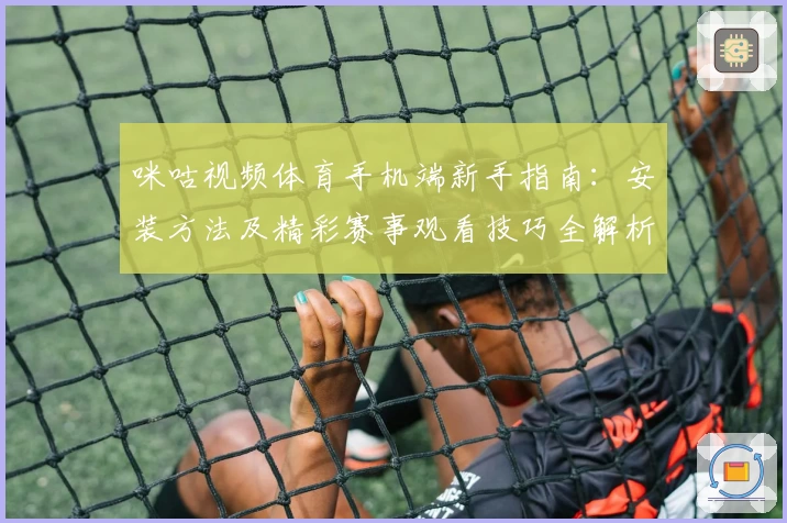 咪咕视频体育手机端新手指南：安装方法及精彩赛事观看技巧全解析