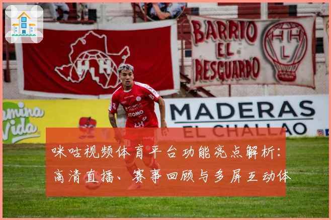 咪咕视频体育平台功能亮点解析：高清直播、赛事回顾与多屏互动体验全揭秘