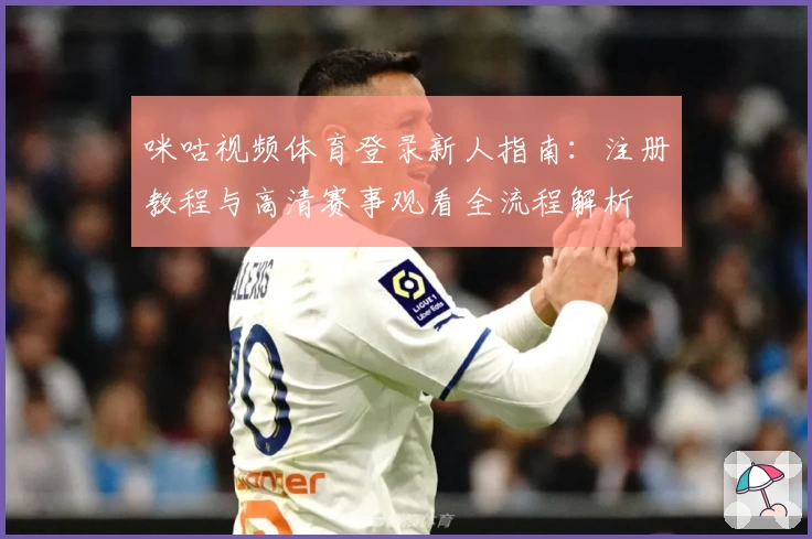 咪咕视频体育登录新人指南：注册教程与高清赛事观看全流程解析