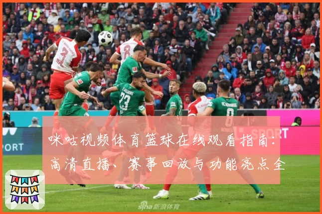 咪咕视频体育篮球在线观看指南：高清直播、赛事回放与功能亮点全解析