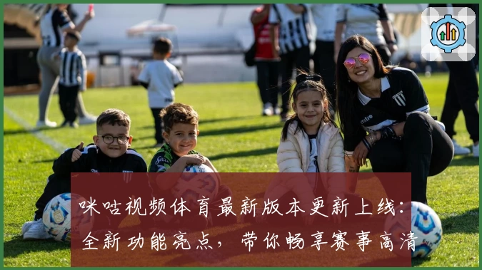 咪咕视频体育最新版本更新上线：全新功能亮点，带你畅享赛事高清体验