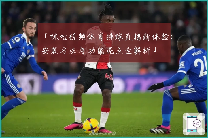 「咪咕视频体育排球直播新体验:安装方法与功能亮点全解析」